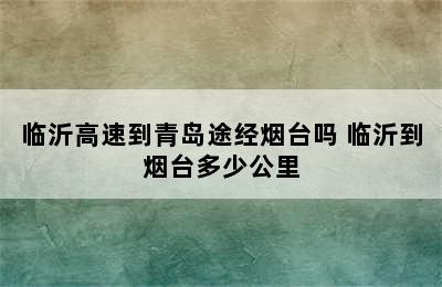 临沂高速到青岛途经烟台吗 临沂到烟台多少公里